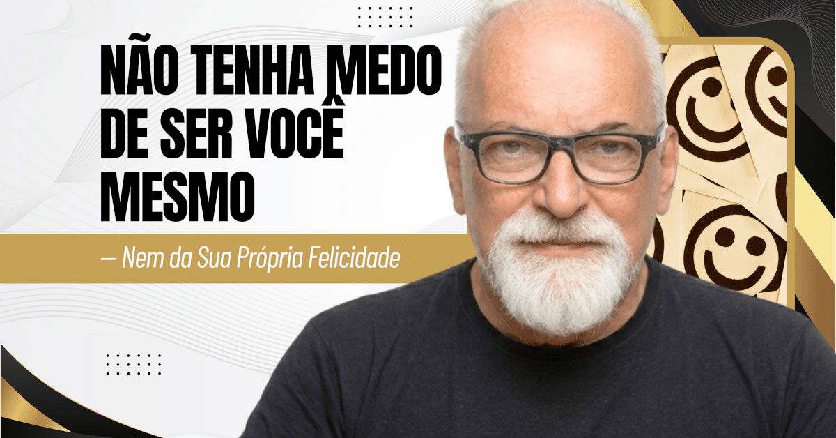 Não Tenha Medo de Ser Você Mesmo — Nem da Sua Própria Felicidade