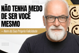 Não Tenha Medo de Ser Você Mesmo — Nem da Sua Própria Felicidade