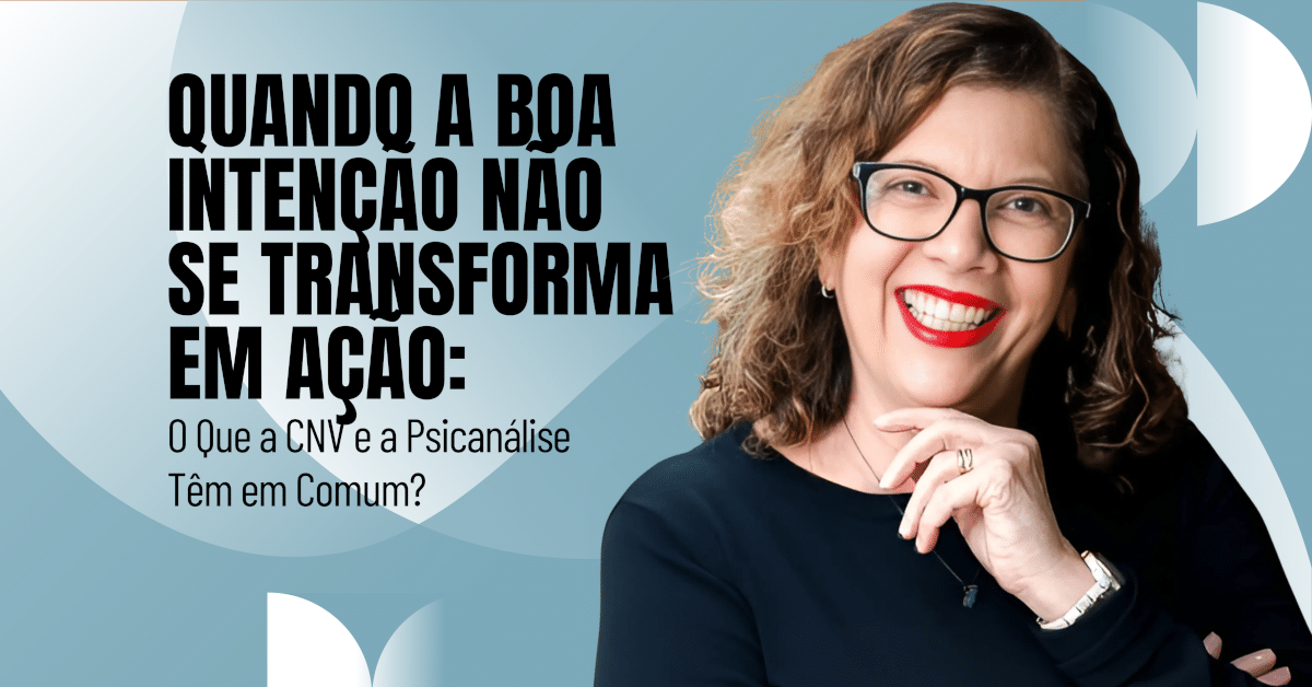 Quando a Boa Intenção Não se Transforma em Ação: O Que a CNV e a Psicanálise Têm em Comum?