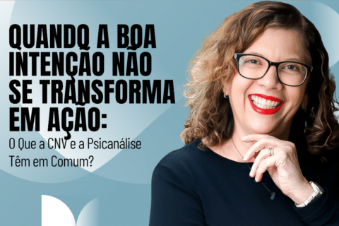 Quando a Boa Intenção Não se Transforma em Ação: O Que a CNV e a Psicanálise Têm em Comum?