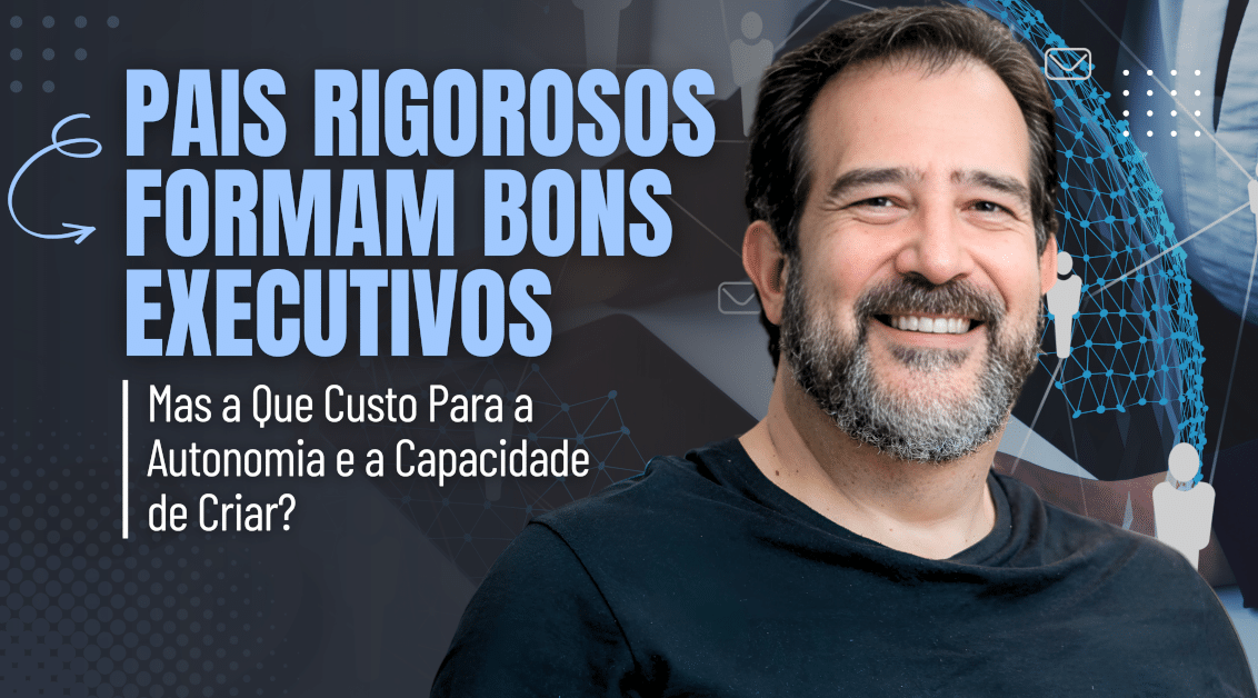 Pais Rigorosos Formam Bons Executivos — Mas a Que Custo Para a Autonomia e a Capacidade de Criar?