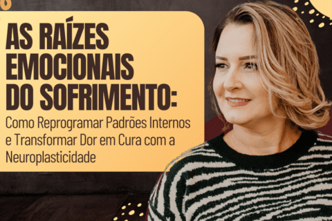 As Raízes Emocionais do Sofrimento: Como Reprogramar Padrões Internos e Transformar Dor em Cura com a Neuroplasticidade