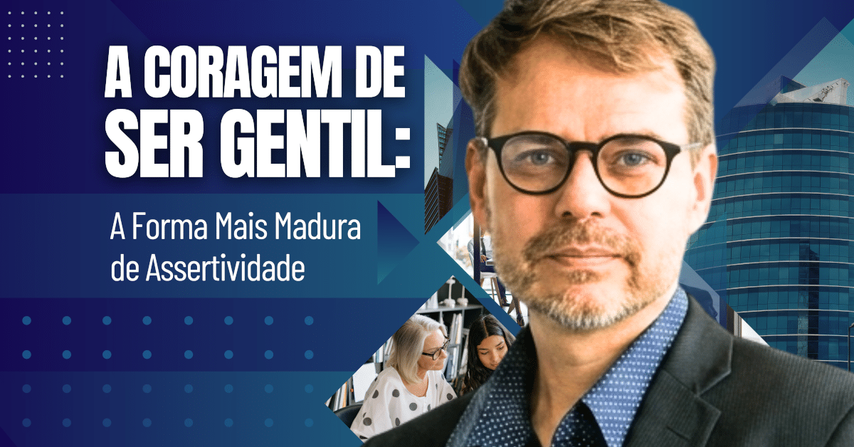 A Coragem de Ser Gentil: A Forma Mais Madura de Assertividade