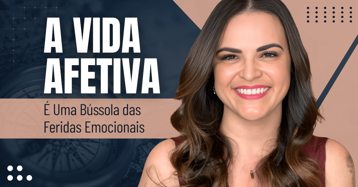 A Vida Afetiva É Uma Bússola das Feridas Emocionais