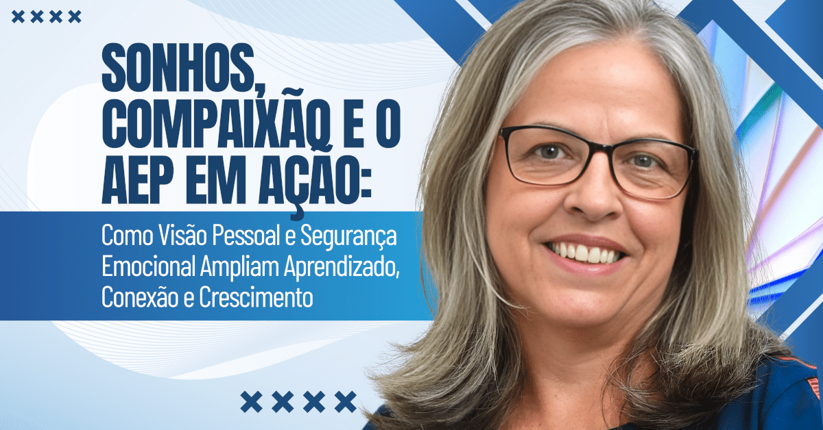 Sonhos, Compaixão e o AEP em Ação: Como Visão Pessoal e Segurança Emocional Ampliam Aprendizado, Conexão e Crescimento
