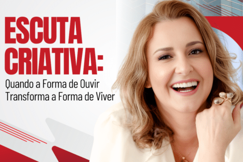 Escuta Criativa: Quando a Forma de Ouvir Transforma a Forma de Viver