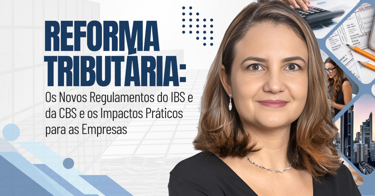 Reforma Tributária: Os Novos Regulamentos do IBS e da CBS e os Impactos Práticos para as Empresas
