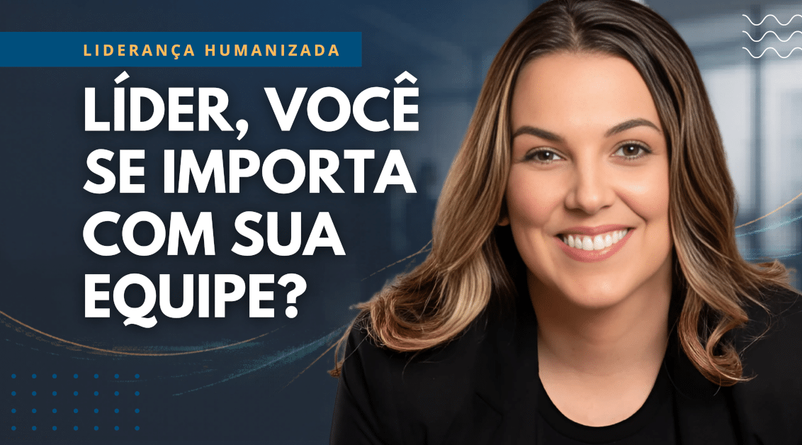 Liderança Humanizada: Você se Importa com sua Equipe?