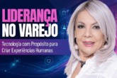 Liderança no Varejo: O Diferencial da Tecnologia com Propósito para Criar Experiências Humanas