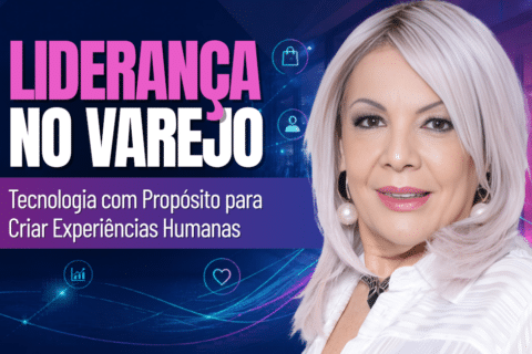 Liderança no Varejo: O Diferencial da Tecnologia com Propósito para Criar Experiências Humanas
