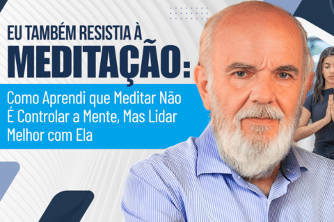 Eu Também Resistia à Meditação: Como Aprendi que Meditar Não É Controlar a Mente, Mas Lidar Melhor com Ela