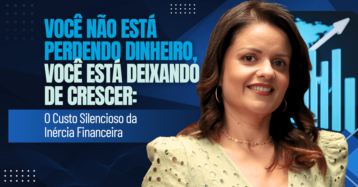 Você Não Está Perdendo Dinheiro, Você Está Deixando de Crescer: O Custo Silencioso da Inércia Financeira