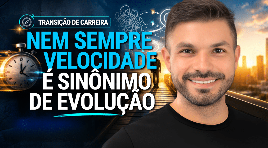Transição de Carreira: Nem Sempre Velocidade É Sinônimo de Evolução