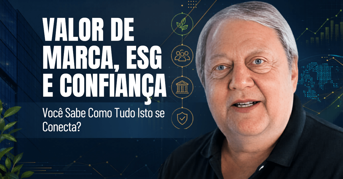 Valor de Marca, ESG e Confiança: Você Sabe Como Tudo Isto se Conecta?