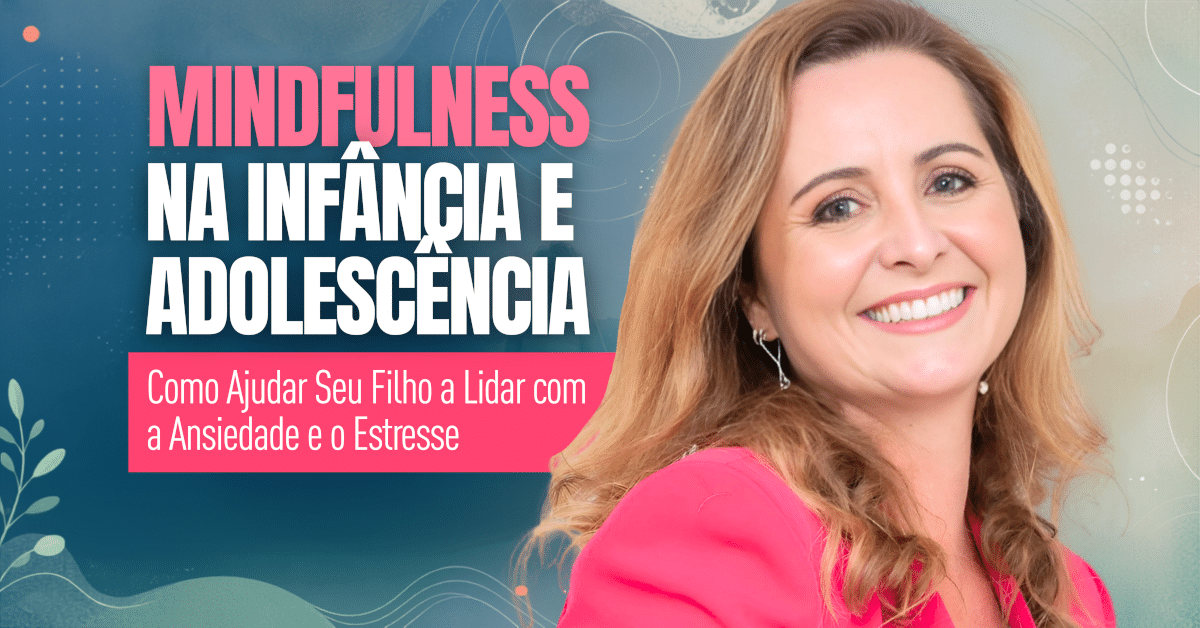 Mindfulness na Infância e Adolescência: Como Ajudar Seu Filho a Lidar com a Ansiedade e o Estresse