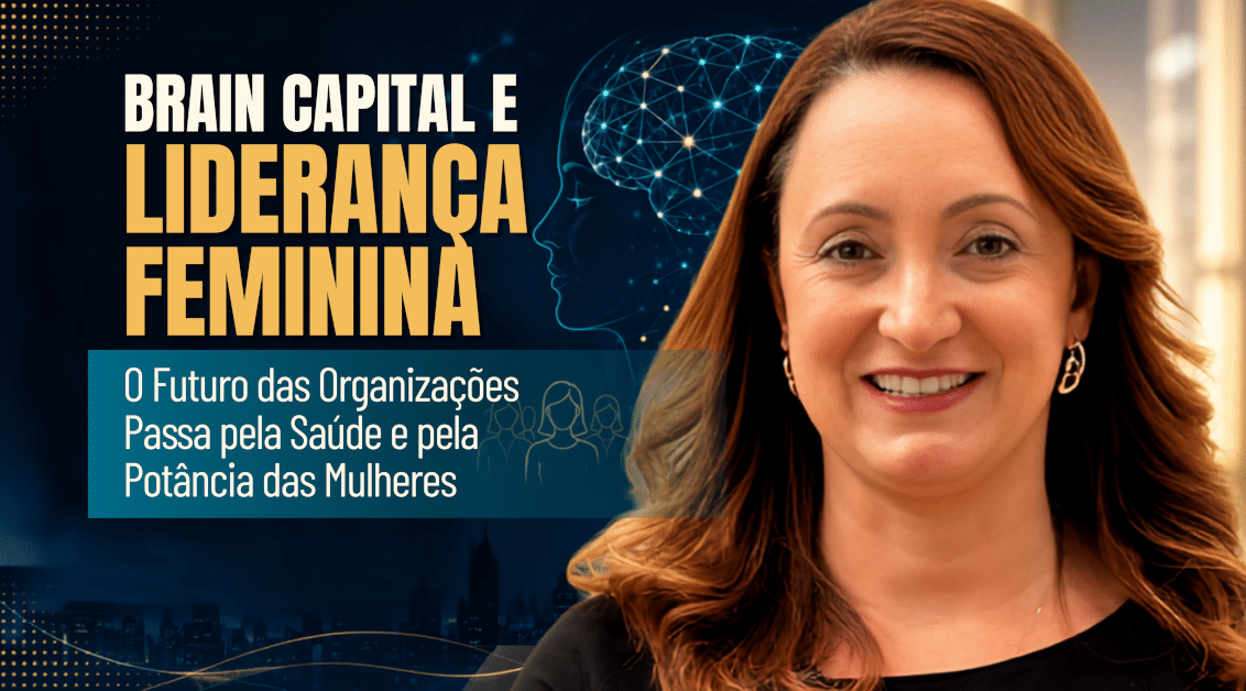 Brain Capital e Liderança Feminina: O Futuro das Organizações Passa Pela Saúde e Pela Potência das Mulheres