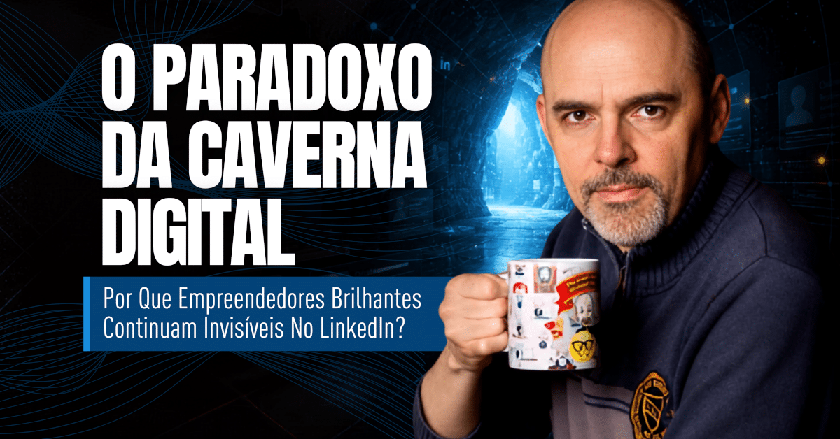 Caverna Digital: Como Vencer a Invisibilidade no LinkedIn - O Paradoxo da “Caverna Digital”: Por Que Empreendedores Brilhantes Continuam Invisíveis no LinkedIn?