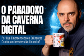 Caverna Digital: Como Vencer a Invisibilidade no LinkedIn - O Paradoxo da “Caverna Digital”: Por Que Empreendedores Brilhantes Continuam Invisíveis no LinkedIn?