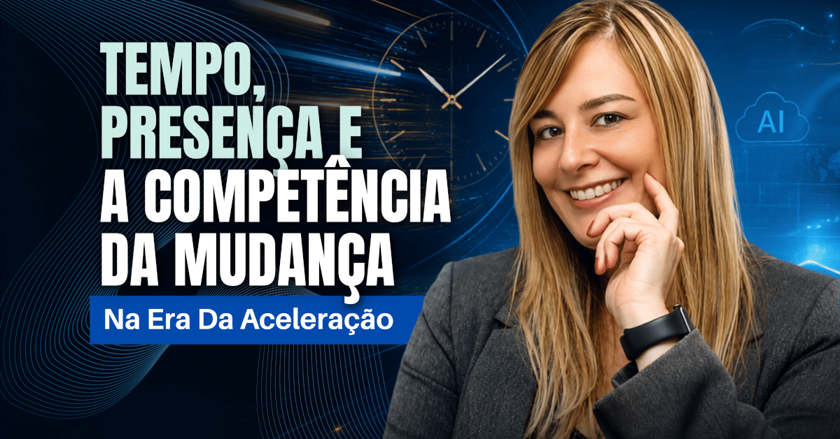 Tempo, Presença e a Competência da Mudança na Era da Aceleração