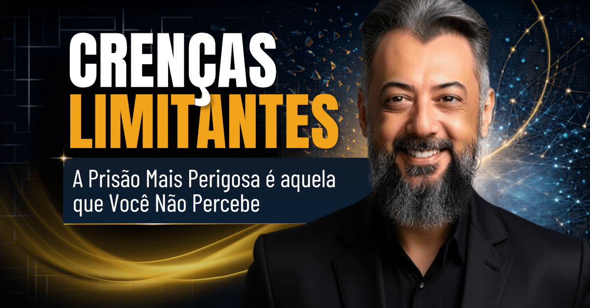 Crenças Limitantes: A Prisão Mais Perigosa É Aquela que Você Não Percebe