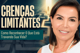 Crenças Limitantes: Como Reconhecer o Que Tem Travado Sua Vida