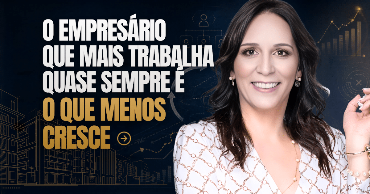 O Empresário Que Mais Trabalha Quase Sempre É O Que Menos Cresce