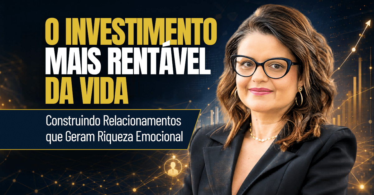 O Investimento Mais Rentável da Vida: Construindo Relacionamentos que Geram Riqueza Emocional