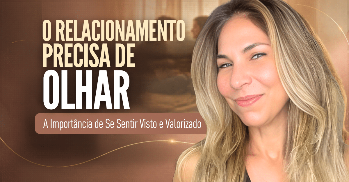 O Relacionamento Precisa de Olhar: A Importância de Se Sentir Visto e Valorizado