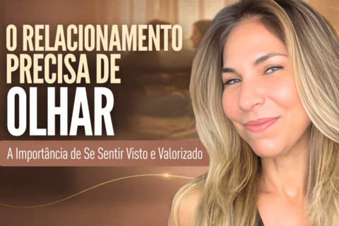O Relacionamento Precisa de Olhar: A Importância de Se Sentir Visto e Valorizado