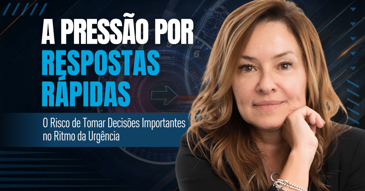 A Pressão por Respostas Rápidas: O Risco de Tomar Decisões Importantes no Ritmo da Urgência