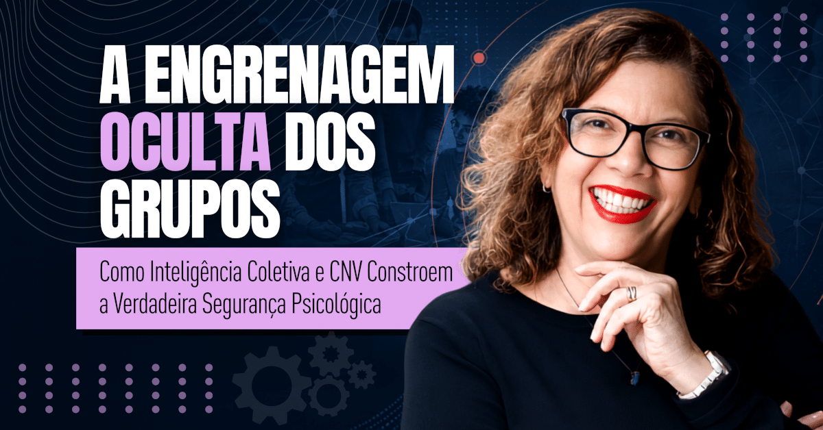 A Engrenagem Oculta dos Grupos: Como Inteligência Coletiva e CNV Constroem a Verdadeira Segurança Psicológica