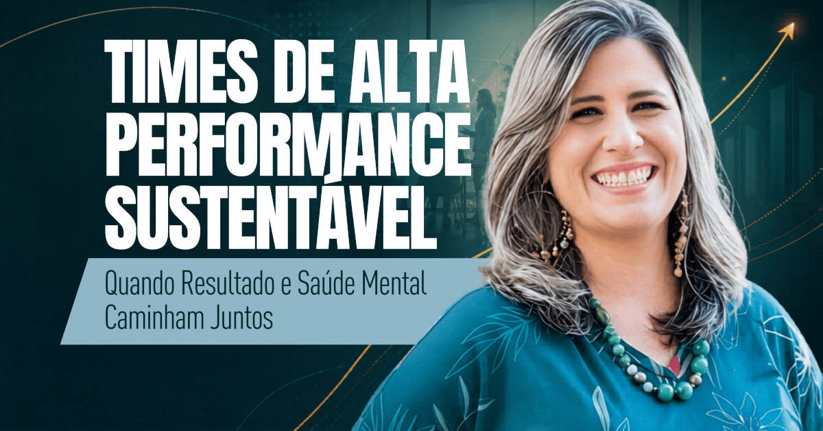 Times de Alta Performance Sustentável: Quando Resultado e Saúde Mental Caminham Juntos