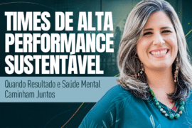 Times de Alta Performance Sustentável: Quando Resultado e Saúde Mental Caminham Juntos