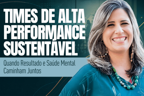 Times de Alta Performance Sustentável: Quando Resultado e Saúde Mental Caminham Juntos