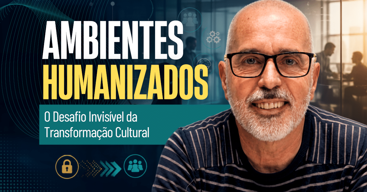 Ambientes Humanizados: O Desafio Invisível da Transformação Cultural