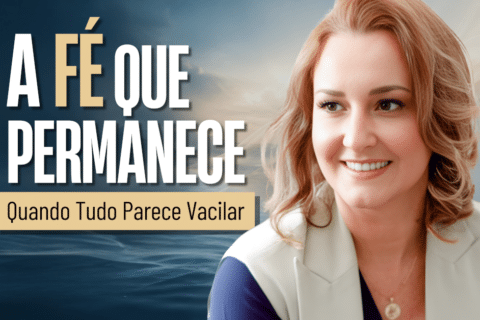 Como Fortalecer a Fé Quando Tudo Parece Vacilar