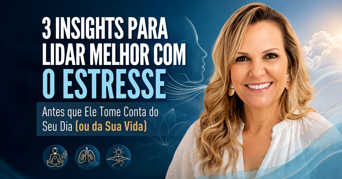 3 Insights para Lidar Melhor com o Estresse - Antes que Ele Tome Conta do Seu Dia (ou da Sua Vida)