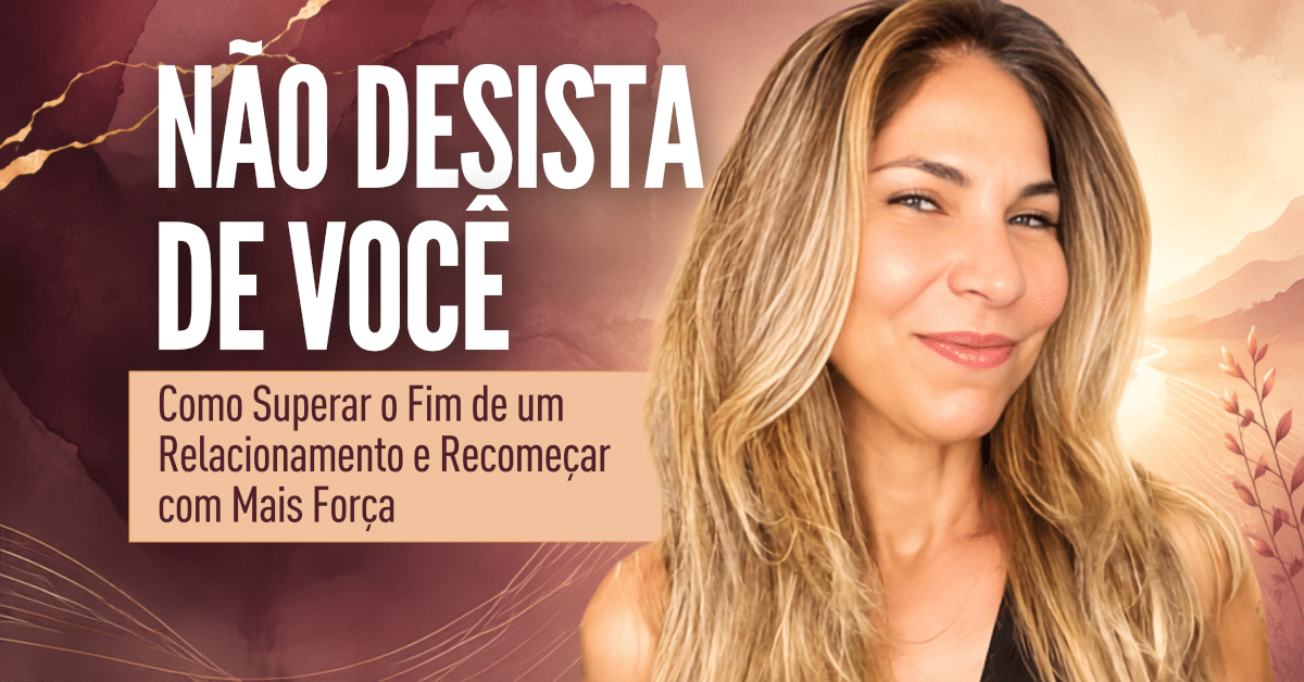 Não Desista de Você: Como Superar o Fim de um Relacionamento e Recomeçar com Mais Força