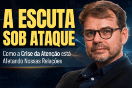 Crise da Atenção: Como Ela Afeta a Escuta e as Relações