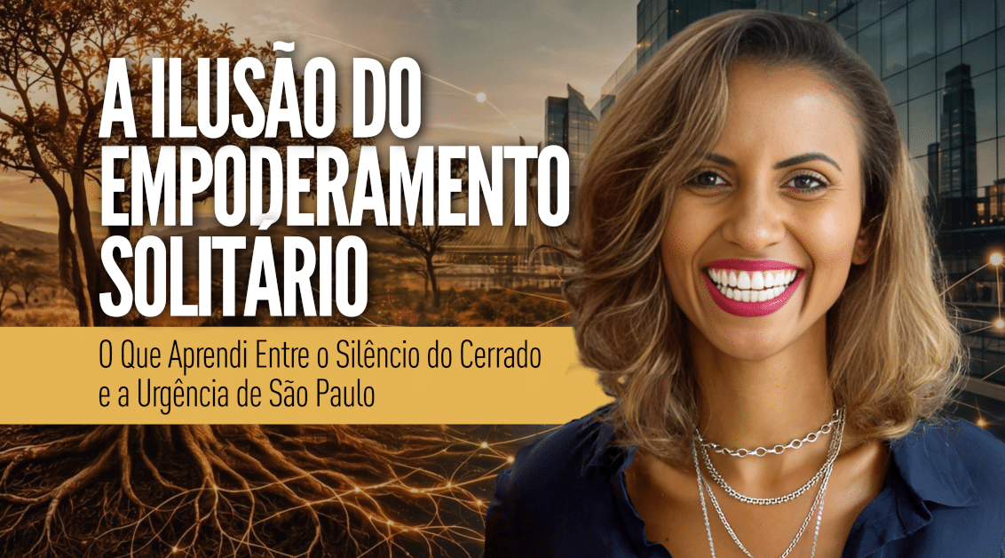 A Ilusão do Empoderamento Solitário: O Que Aprendi Entre o Silêncio do Cerrado e a Urgência de São Paulo