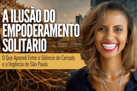 A Ilusão do Empoderamento Solitário: O Que Aprendi Entre o Silêncio do Cerrado e a Urgência de São Paulo