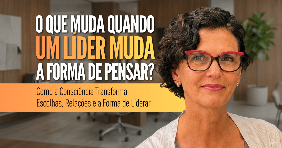Liderança Consciente: O Que Muda Quando o Líder Muda?