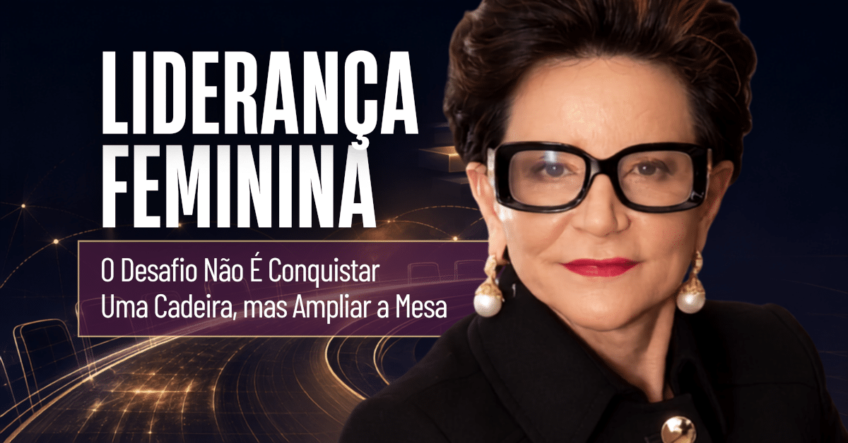Liderança Feminina: O Desafio não é Conquistar uma Cadeira, mas Ampliar a Mesa