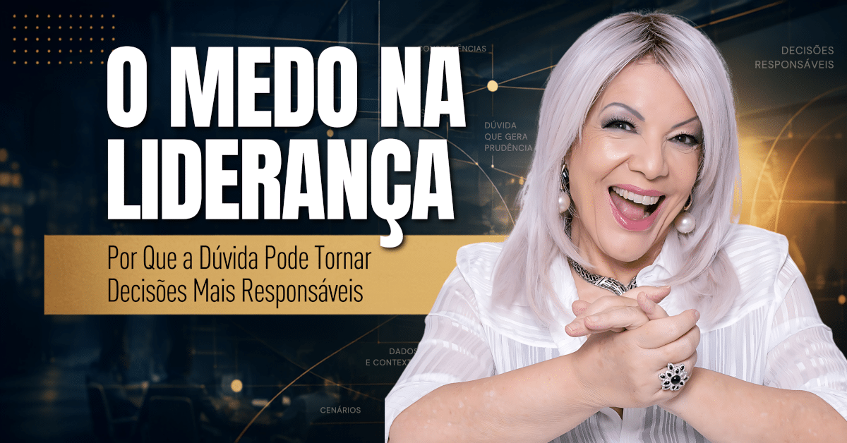 O Medo na Liderança: Por Que a Dúvida Pode Tornar Decisões Mais Responsáveis