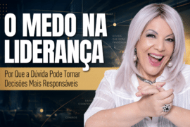 O Medo na Liderança: Por Que a Dúvida Pode Tornar Decisões Mais Responsáveis