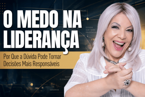 O Medo na Liderança: Por Que a Dúvida Pode Tornar Decisões Mais Responsáveis