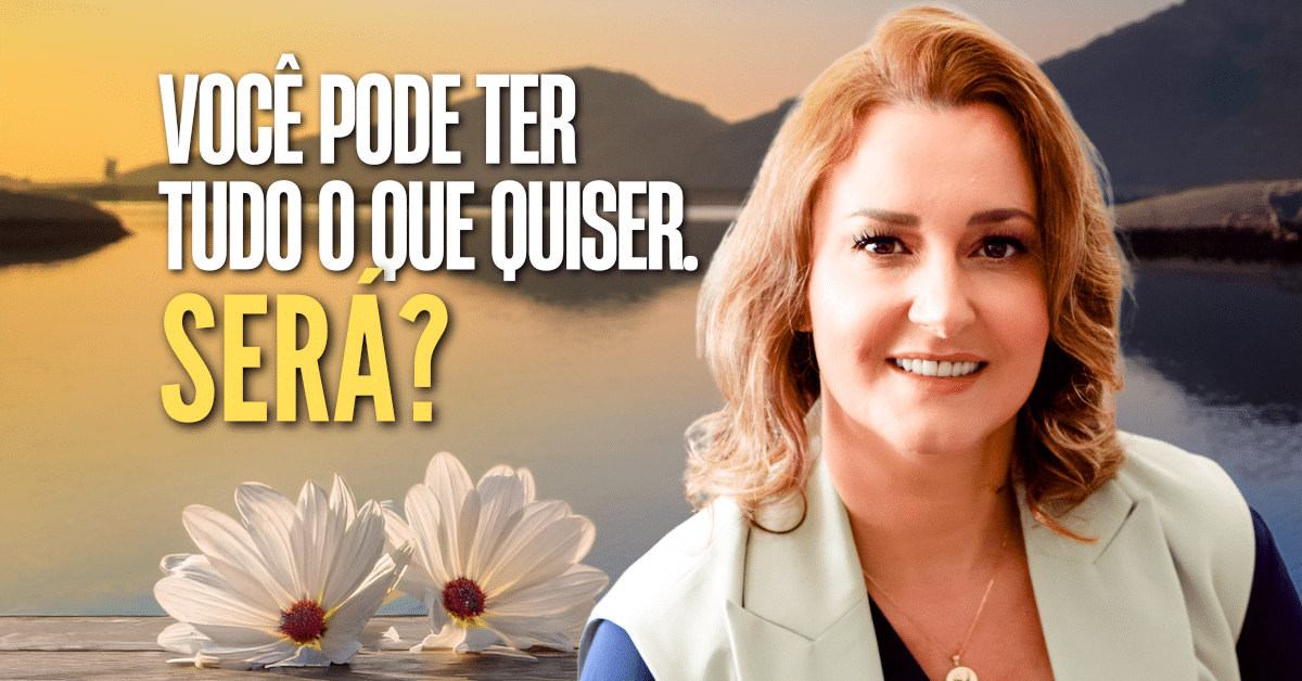 Prosperidade Integral: Você Pode Ter Tudo o Que Quiser?