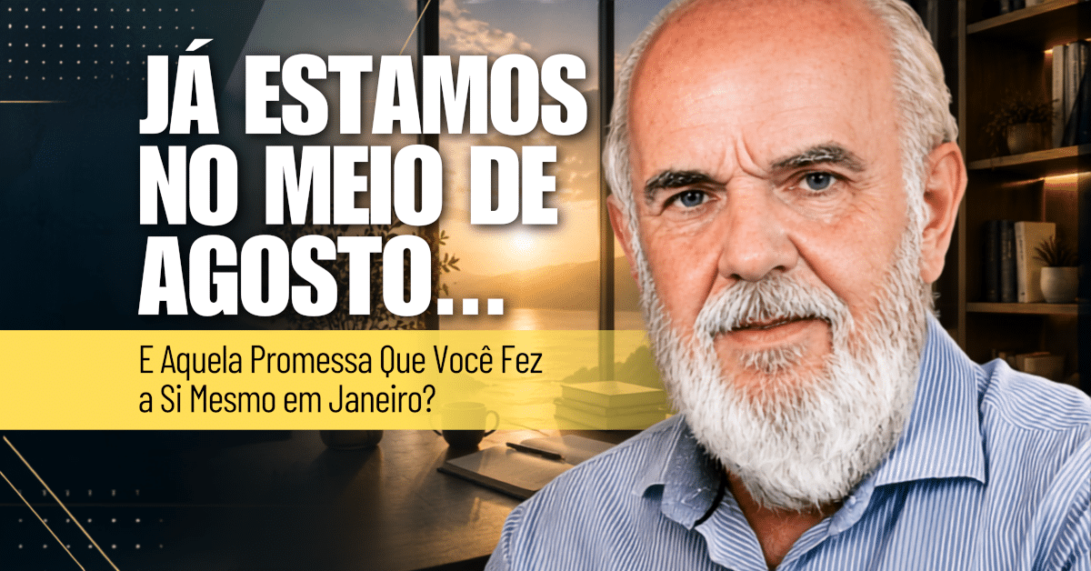 Reflexão sobre a vida: Já Estamos no Meio de Agosto. E Aquela Promessa que Você Fez a Si Mesmo em Janeiro?