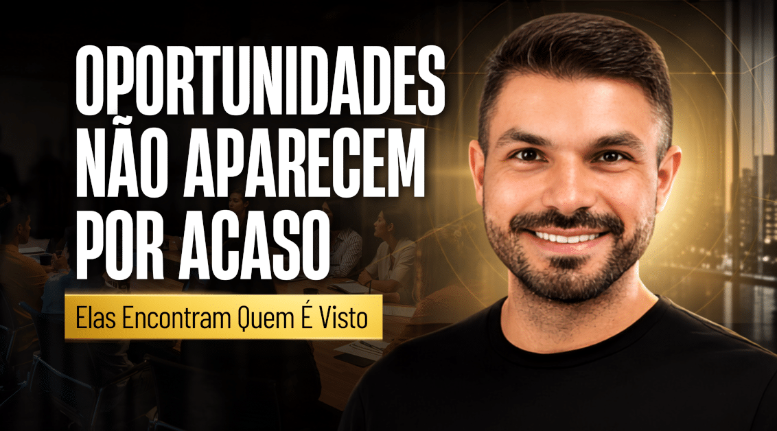 Carreira: Oportunidades Não Aparecem por Acaso. Elas Encontram Quem É Visto