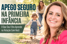 Apego Seguro na Primeira Infância: O Que Seu Filho Aprende na Relação Com Você